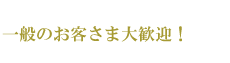 一般のお客様大歓迎！