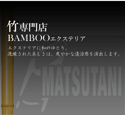 竹専門店BAMBOOエクステリアエクステリアに和のゆとり。
洗練された美しさは、爽やかな清涼感を演出します。
